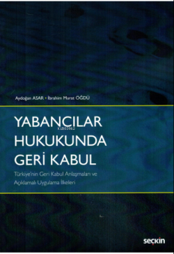 Yabancılar Hukukunda Geri Kabul;Türkiye'nin Geri Kabul Anlaşmaları ve Açıklamalı Uygulama İlkeleri