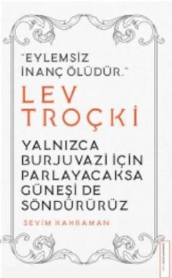 Yalnızca Burjuvazi için Parlayacaksa Güneşi de Söndürürüz / Lev Troçki; Eylemsiz İnanç Ölüdür