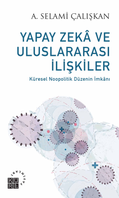 Yapay Zekâ ve Uluslararası İlişkiler - Küresel Noopolitik Düzenin İmkânı 1999-2019