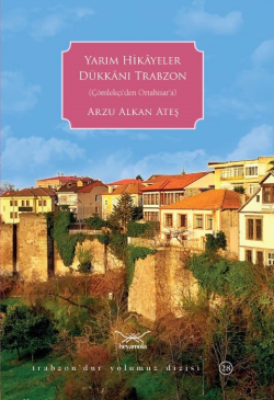 Yarım Hikâyeler Dükkânı Trabzon;(Çölekçi'den Ortahisar'a) - Arzu Alkan