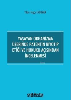 Yaşayan Organizma Üzerinde Patentin Biyotıp Etiği ve Hukuku Açısından İncelenmesi