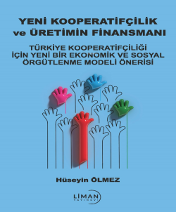 Yeni Kooperatifçilik ve Üretimin Finansmanı;Türkiye Kooperatifçiliği İçin Yeni Bir Ekonomik ve Sosyal Örgütlenme Modeli Önerisi