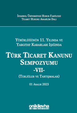 Yürürlüğünün 11. Yılında ve Yargıtay Kararları Işığında Türk Ticaret Kanunu Sempozyumu - VII - (Tebliğler-Tartışmalar) 1 Aralık 2023