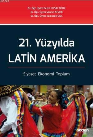 21. Yüzyılda Latin Amerika; Siyaset– Ekonomi– Toplum - Ceren Uysal Oğu