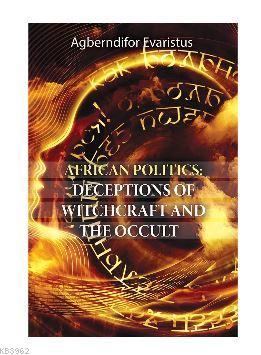 African Politics: Deceptions Of Witchcraft And The Occult - Agberndifo