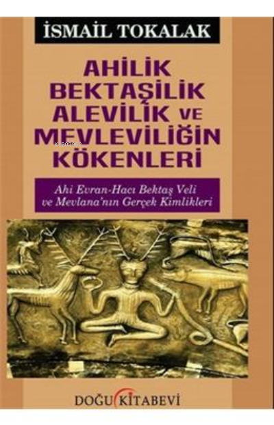 Ahilik Bektaşilik Alevilik ve Mevleviliğin Kökenleri - İsmail Tokalak-