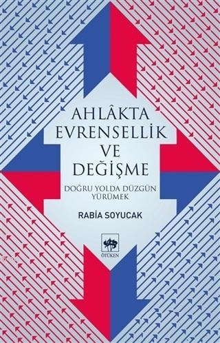 Ahlakta Evrensellik ve Değişme Doğru Yolda Düzgün Yürümek - Rabia Soyu