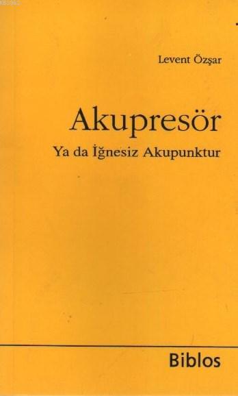 Akupresör ya da İğnesiz Akapunktur - Levent Özşar | Yeni ve İkinci El 