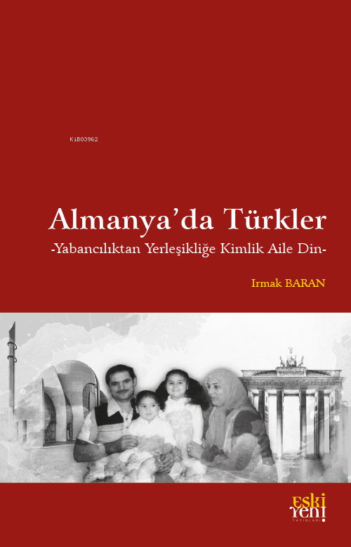 Almanya’da Türkler;Yabancılıktan Yerleşikliğe Kimlik Aile Din - Irmak 