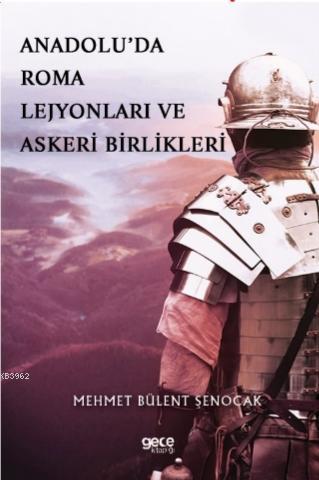 Anadolu'da Roma Lejyonları ve Askeri Birlikleri - Mehmet Bülent Şenoca