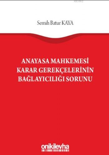 Anayasa Mahkemesi Karar Gerekçelerinin Bağlayıcılığı Sorunu - Semih Ba