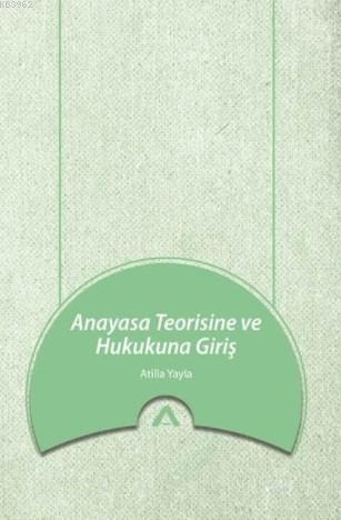 Anayasa Teorisine ve Hukukuna Giriş - Atilla Yayla | Yeni ve İkinci El