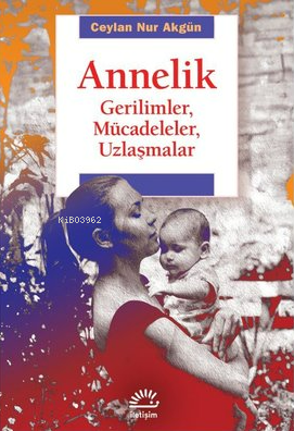 Annelik;Gerilimler, Mücadeleler, Uzlaşmalar - Ceylan Nur Akgün | Yeni 