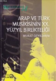 Arap ve Türk Musikisinin XX. Yüzyıl Birlikteliği - Murat Özyıldırım | 