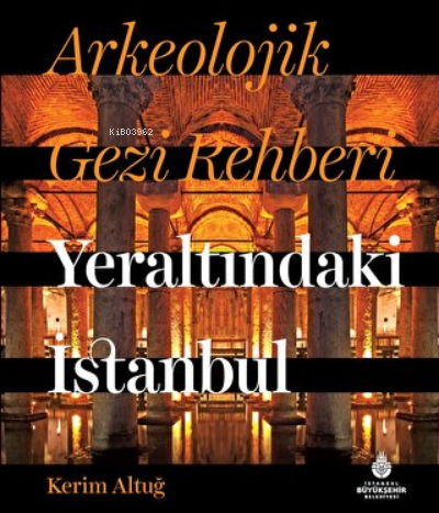 Arkeolojik Gezi Rehberi Yeraltındaki İstanbul - Kerim Altuğ | Yeni ve 