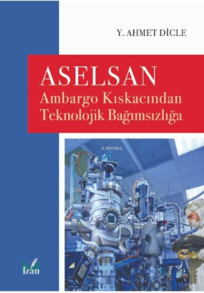 Aselsan;Ambargo Kıskacından Teknolojik Bağımsızlığa - Y. Ahmet Dicle |