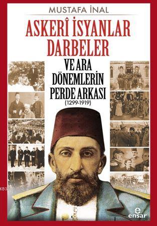 Askerî İsyanlar Darbeler ve Ara Dönemlerin Perde Arkası (1299-1919) - 