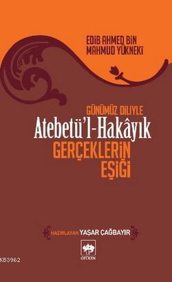 Atebetü'l-Hakâyık "Gerçeklerin Eşiği" - Edib Ahmed Bin Mahmud Yükneki 