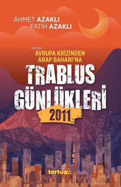 Avrupa Krizinden Arap Baharı'na Trablus Günlükleri 2011 - Ahmet Azaklı