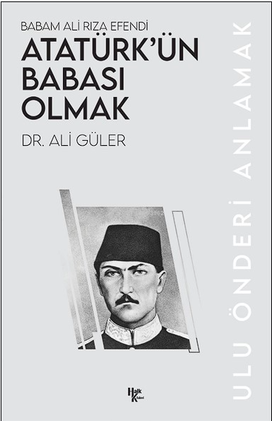 Babam Ali Rıza Efendi Atatürk’ün Babası Olmak;Ulu Önderi Anlamak - Ali