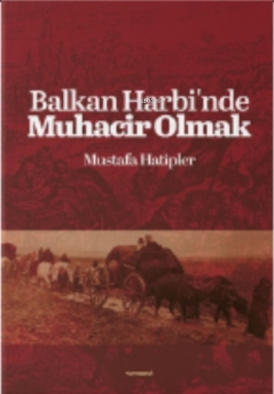 Balkan Harbi'nde Muhacir Olmak - Mustafa Hatipler | Yeni ve İkinci El 