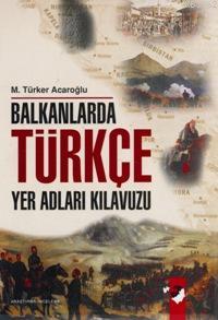 Balkanlarda Türkçe Yer Adları Kılavuzu - M. Türker Acaroğlu | Yeni ve 