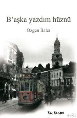 B'aşka Yazdım Hüznü - Özgen Balcı | Yeni ve İkinci El Ucuz Kitabın Adr