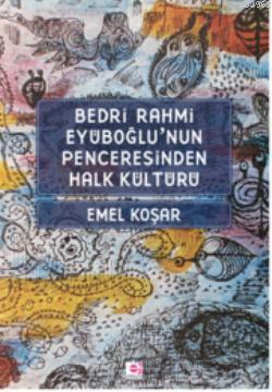 Bedri R. Eyuboğlunun Penceresinden Halk Kültürü - Emel Koşar | Yeni ve