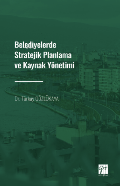 Belediyelerde Stratejik Planlama ve Kaynak Yönetimi - Türkay Gözlükaya