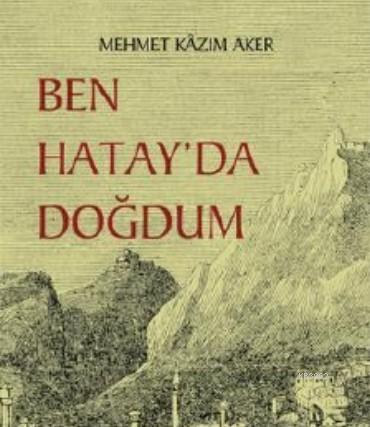 Ben Hatay'da Doğdum - Mehmet Kazım Aker | Yeni ve İkinci El Ucuz Kitab