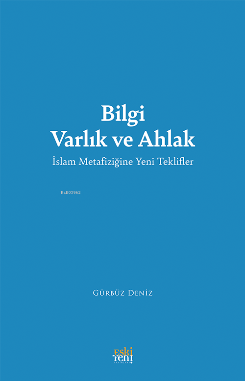 Bilgi Varlık ve Ahlak;İslam Metafiziğine Yeni Teklifler - Gürbüz Deniz