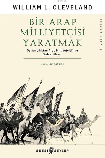 Bir Arap Milliyetçisi Yaratmak - William L. Cleveland | Yeni ve İkinci