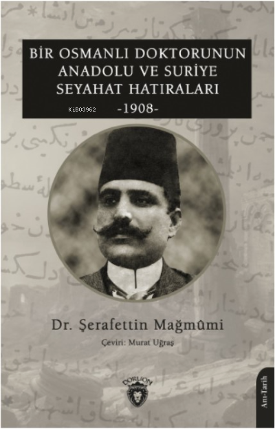 Bir Osmanlı Doktorunun Anadolu; Ve Suriye Seyahat Hatıraları 1908 - Şe