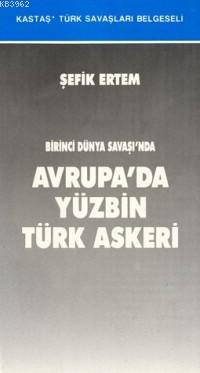 Birinci Dünya Savaşı'nda Avrupa'da Yüzbin Türk Askeri - Şefik Ertem | 