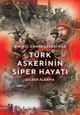 Birinci Dünya Savaşı'nda Türk Askerinin Siper Hayatı - Dilber Alkama |