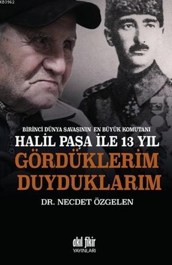 Birinci Dünya Savaşının En Büyük Komutanı Halil Paşa İle 13 Yıl - Necd