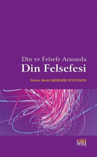 Din ve Felsefe Arasında Din Felsefesi - Betül Akdemir Süleyman | Yeni 