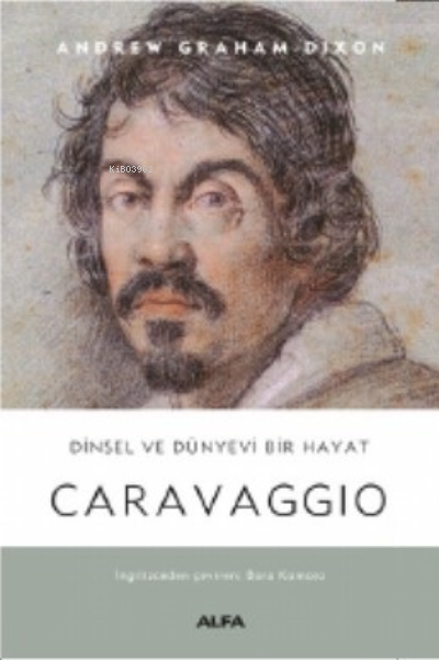 Dinsel ve Dünyevi Bir Hayat Caravaggio - Andrew Graham-Dixon | Yeni ve