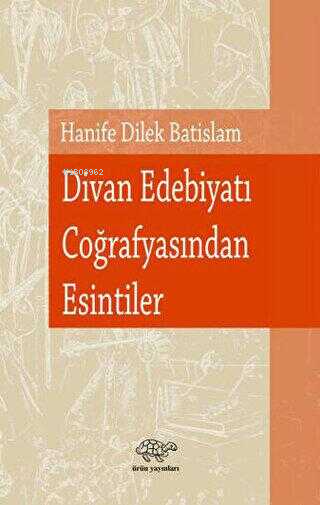 Divan Edebiyatı Coğrafyasından Esintiler - Hanife Dilek Batislam | Yen