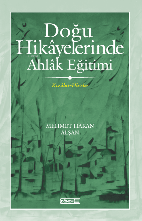 Doğu Hikâyelerinde Ahlâk Eğitimi ;Kıssâlar-Hisseler - Mehmet Hakan Alş