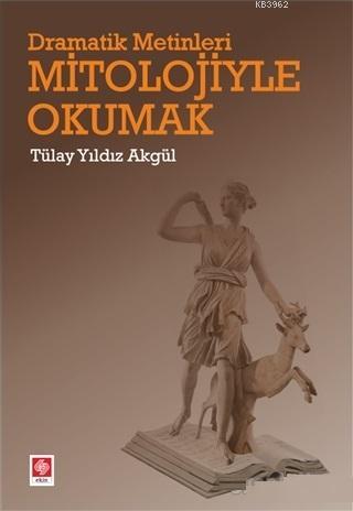 Dramatik Metinleri Mitolojiyle Okumak - Tülay Yıldız Akgül | Yeni ve İ