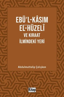 Ebü'l-Kasım El-Hüzeli ve Kıraat İlmindeki Yeri - Abdulmuttalip Çalışka