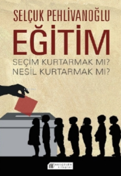 Eğitim : Seçim Kurtarmak Mı ? Nesil Kurtarmak Mı ? - Selçuk Pehlivanoğ