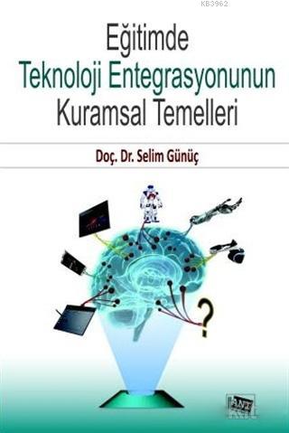 Eğitimde Teknoloji Entegrasyonunun Kuramsal Temelleri - Selim Günüç | 