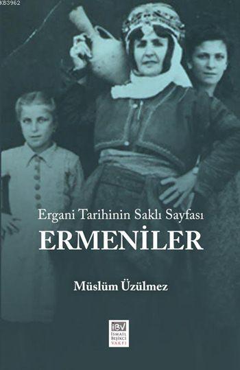 Ergani Tarihinin Saklı Sayfası: Ermeniler - Müslüm Üzülmez | Yeni ve İ