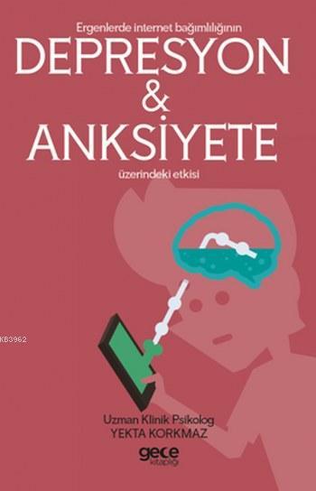 Ergenlerde İnternet Bağımşığının Depresyon ve Anksiyete Etkisi - Yekta