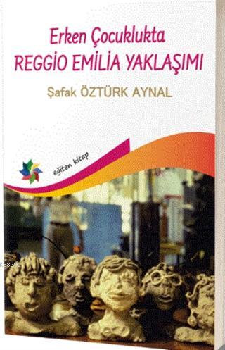 Erken Çocuklukta Reggio Emilia Yaklaşımı - Şafak Öztürk Aynal | Yeni v