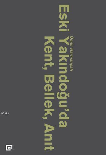 Eski Yakındoğu'da Kent, Bellek, Anıt - Ömür Harmanşah | Yeni ve İkinci