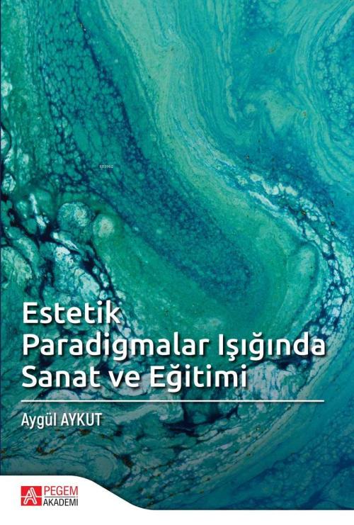 Estetik Paradigmalar Işığında Sanat ve Eğitimi - Aygül Aykut | Yeni ve