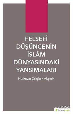 Felsefi Düşüncenin İslam Dünyasındaki Yansımaları - Nurhayat Çalışkan 